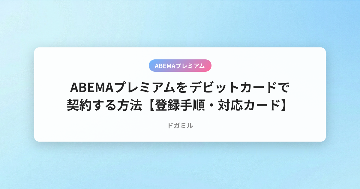 ABEMAプレミアムをデビットカードで契約する方法【登録手順・対応カード】