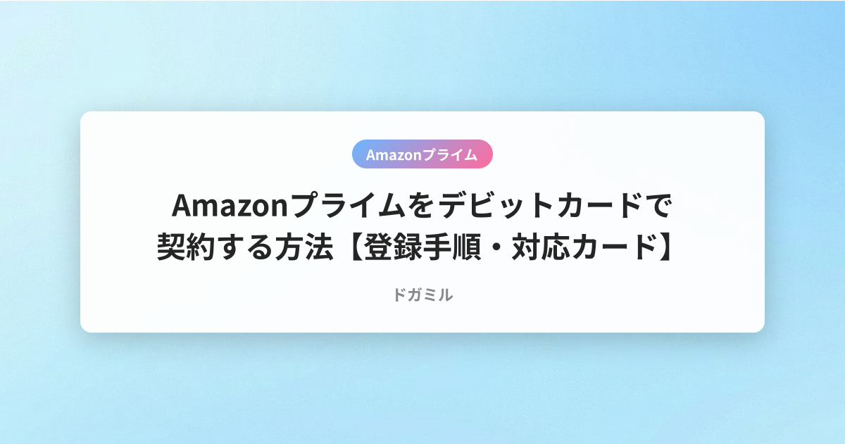 Amazonプライムをデビットカードで契約する方法【登録手順・対応カード】