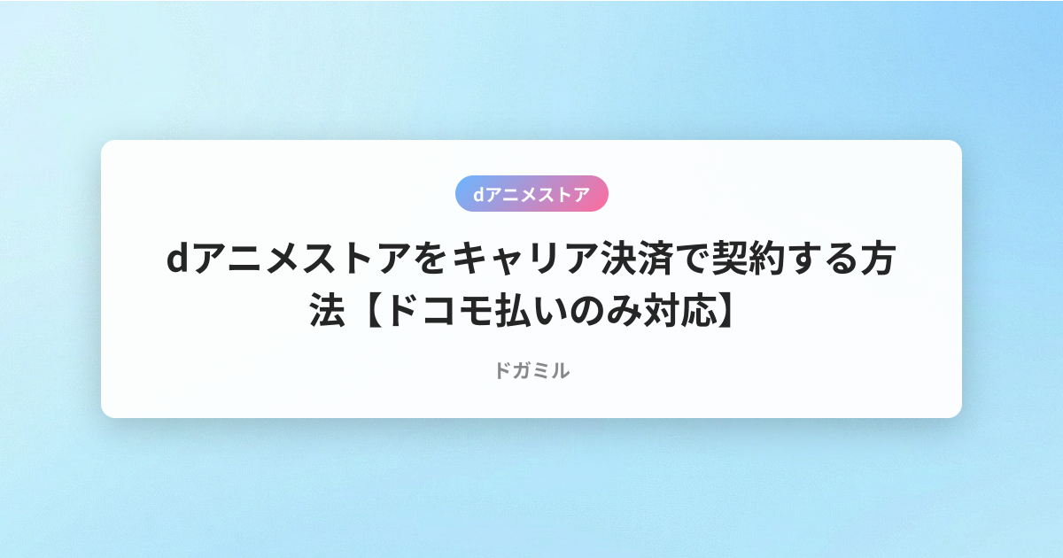 dアニメストアをキャリア決済で契約する方法【ドコモ払いのみ対応】