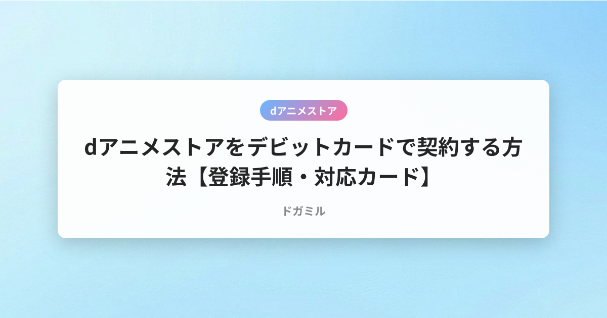 dアニメストアをデビットカードで契約する方法【登録手順・対応カード】