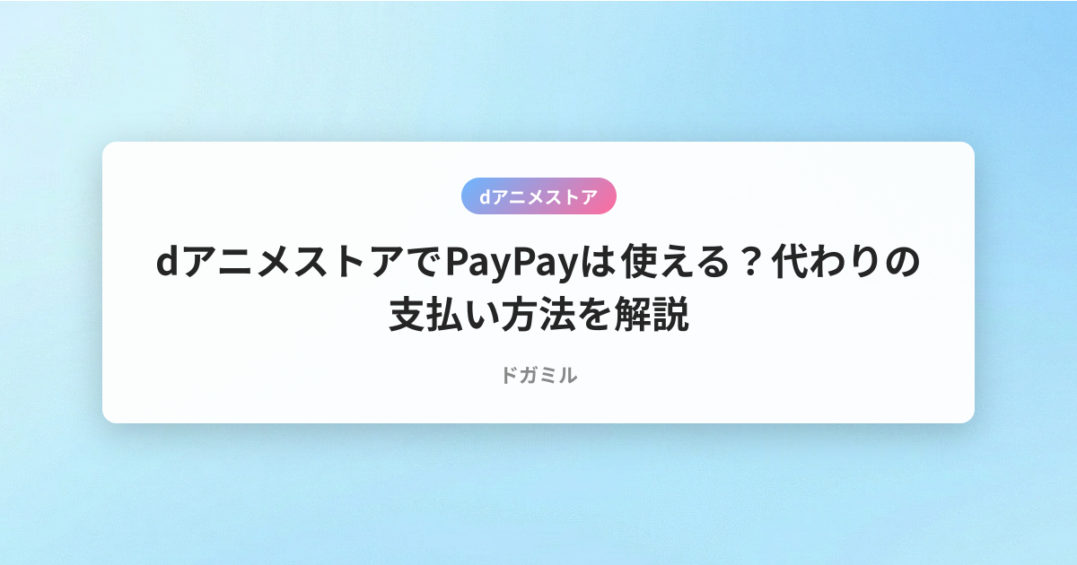 dアニメストアでPayPayは使える？代わりの支払い方法を解説