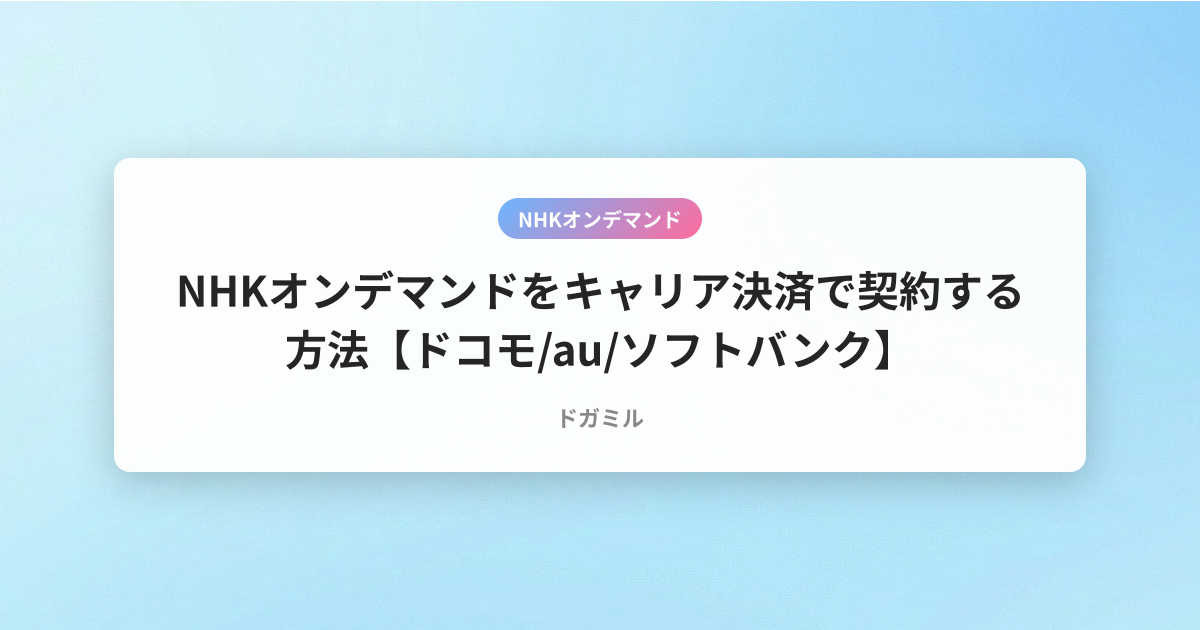 NHKオンデマンドをキャリア決済で契約する方法【ドコモ/au/ソフトバンク】